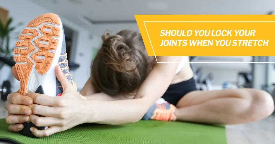 Should You Lock Your Joints When You Stretch?