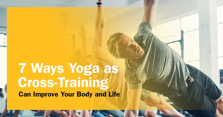 ISSA, International Sports Sciences Association, Certified Personal Trainer, ISSAonline, 7 Ways Yoga as Cross-Training Can Improve Your Body and Life