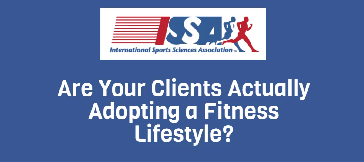 ISSA, International Sports Sciences Association, Certified Personal Trainer, Adopting, Are your clients actually adopting a fitness lifestyle?