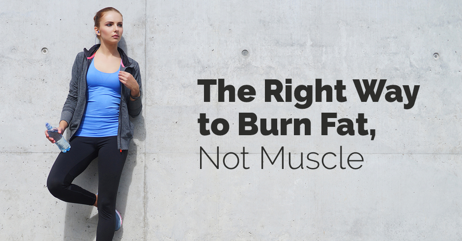 The Right Way to Burn Fat, Not Muscle