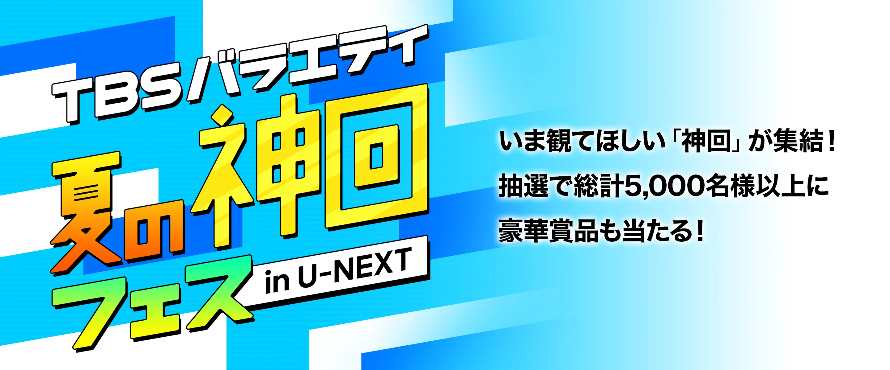 TBSバラエティ 夏の神回フェス in U-NEXT いま観てほしい「神回」が集結! 抽選で総計5,000名様以上に 豪華賞品も当たる!