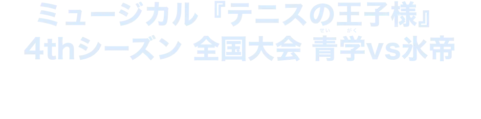 ミュージカル『テニスの王子様』 4thシーズン 全国大会 青学vs氷帝 U-NEXTで独占ライブ配信！