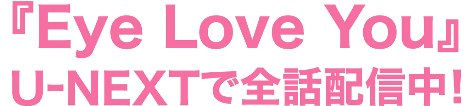『Eye Love You 』 1話から最新話まで U-NEXTで見逃し配信中！