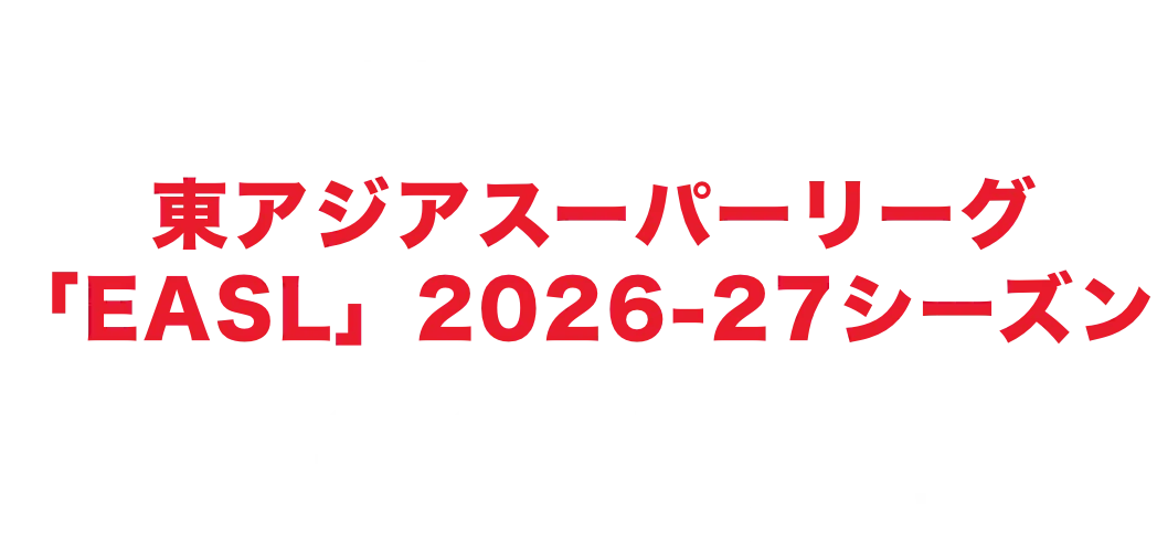 東アジアスーパーリーグ 「EASL」2026-27シーズン!全試合独占生配信! 日本戦は日本語実況・解説付き!
