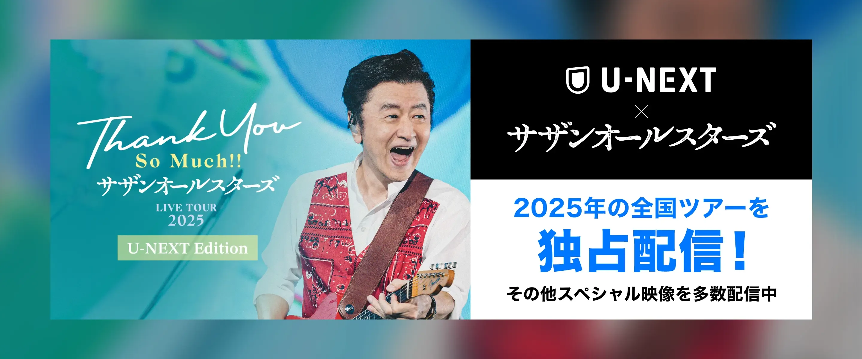 ONLY ON U-NEXT x サザンオールスターズ 2025年全国ツアーの独占配信ほかスペシャル映像を多数配信中!