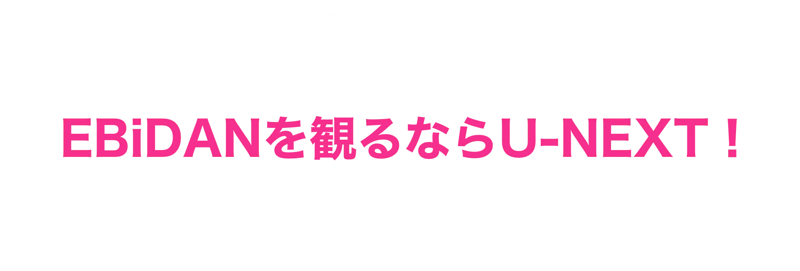 ONLY ON EBiDANを観るならU-NEXT！EBiDAN各グループのライブをぞくぞく配信予定！過去ライブ&MVも配信中！