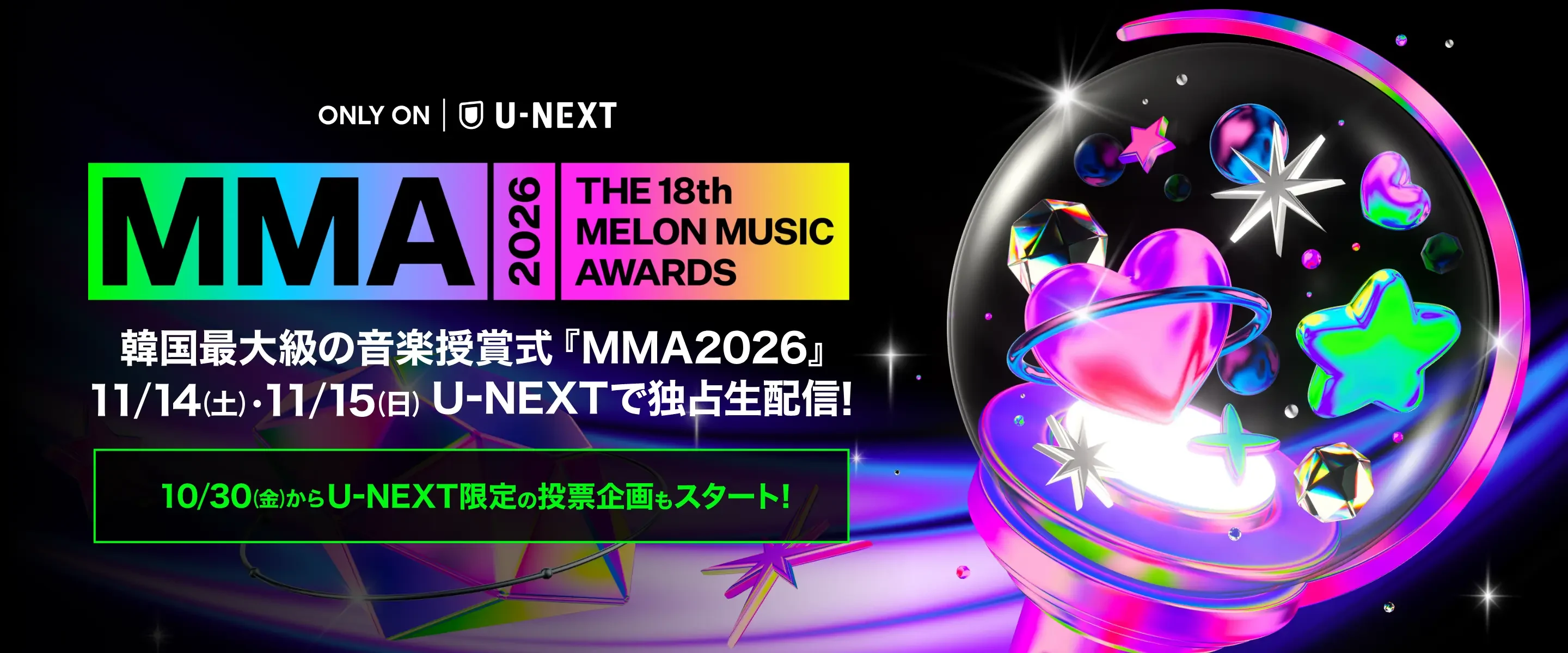 MMA2026THE 18th MELON MUSIC AWARDS世界最大級のK-POP授賞式『MMA2026』11/14(土)・11/15(日)U-NEXTで独占生配信! 10/30(金)からU-NEXT限定の投票企画もスタート!