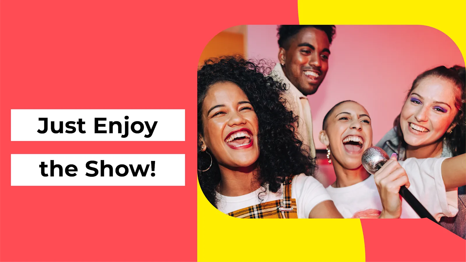 Just Enjoy the Show!