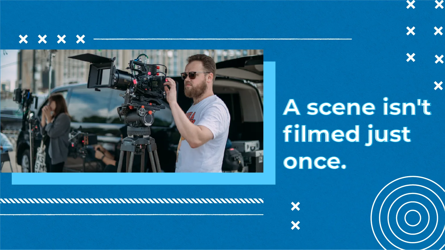 [A] A Scene Isn't Filmed Just Once.