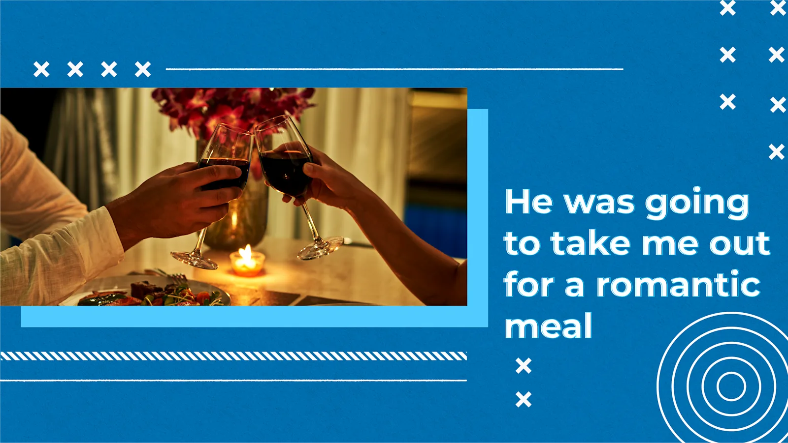 [C+] He was going to take me out for a romantic meal