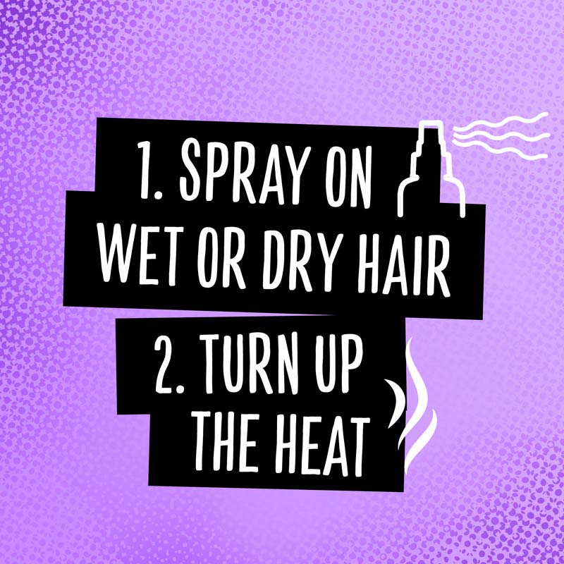 1. spray on wet or dry hair 2. turn up the heat