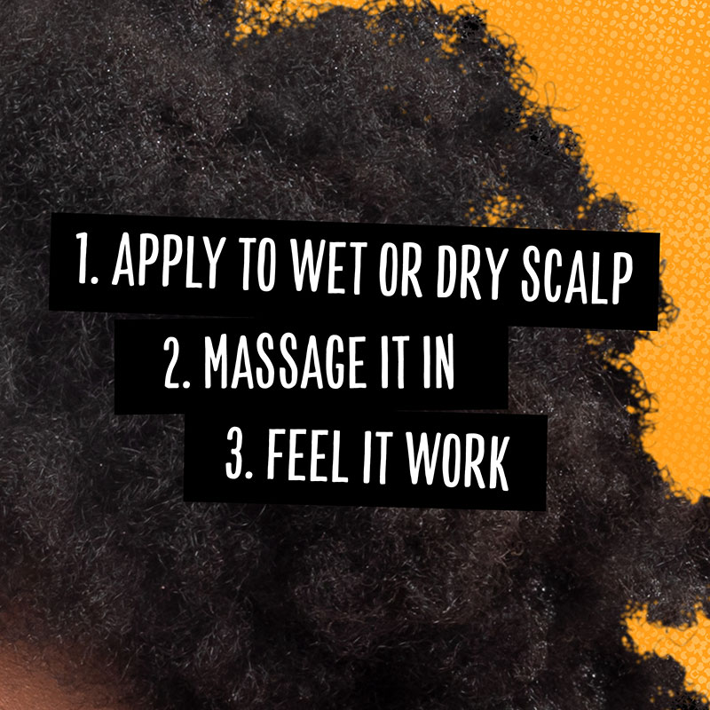 Step 1. Apply to Wet or Dry Scalp Step 2. Massage it in Step 3. Feel it work