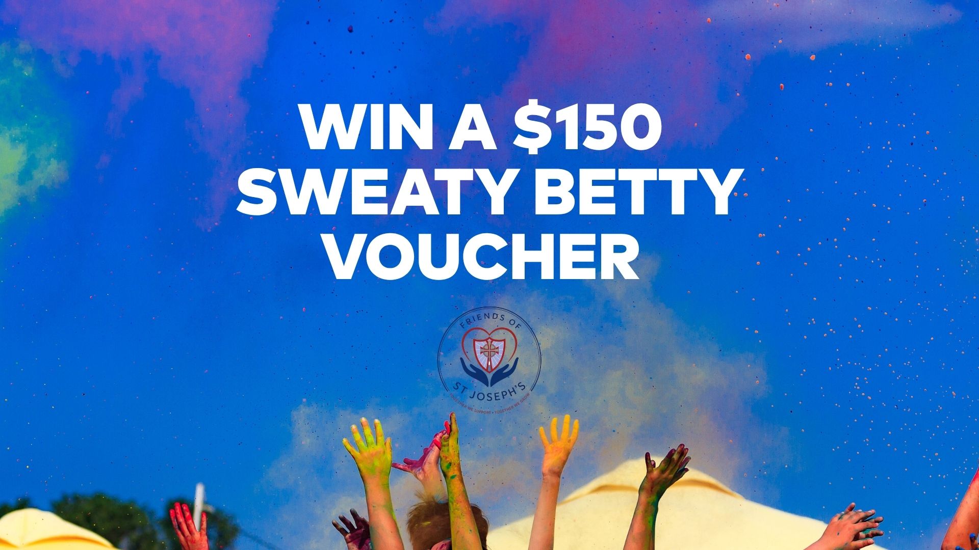 A vibrant image shows a blue sky with colorful powder, hands raised by people, and white text "WIN A $150 SWEATY BETTY VOUCHER" above the "Friends of St Joseph's" logo.