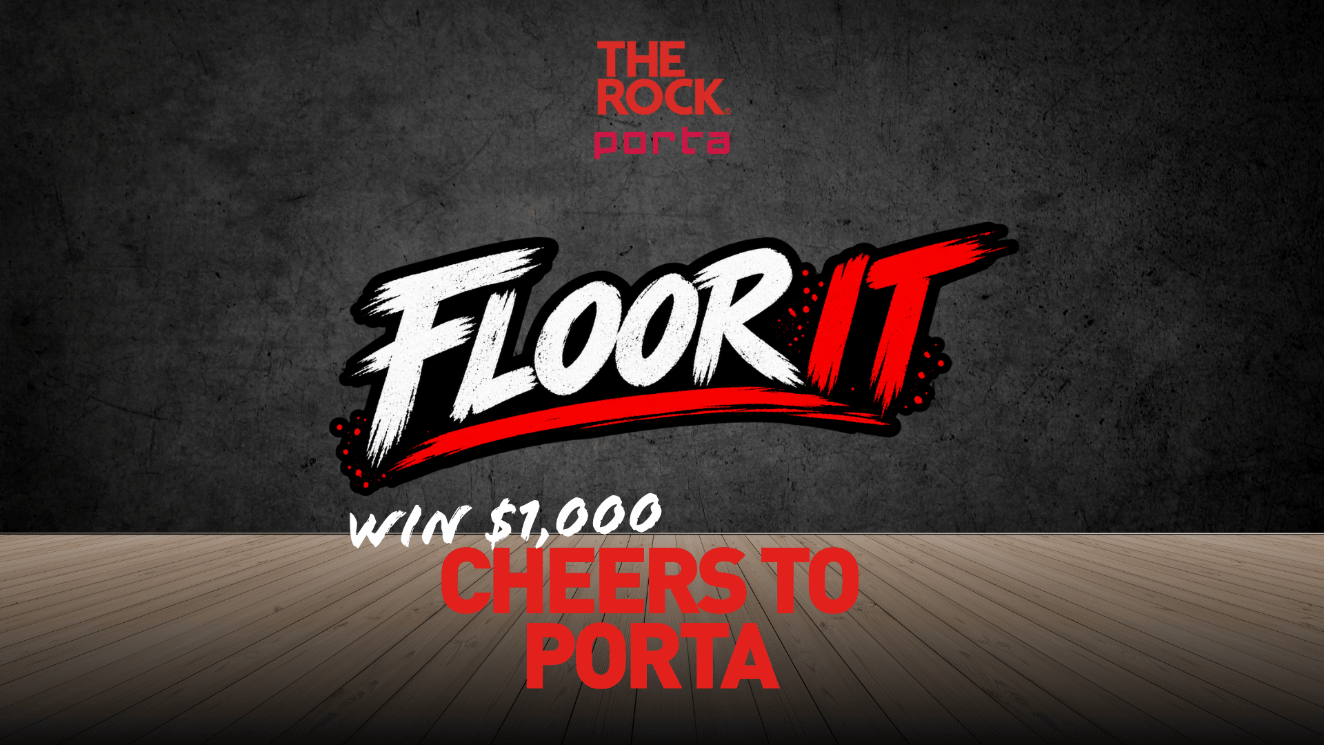 A dark background with a wooden floor shows 'THE ROCK Porta' logo, a large 'FLOOR IT' graphic, and text that reads 'WIN $1,000 CHEERS TO PORTA'.