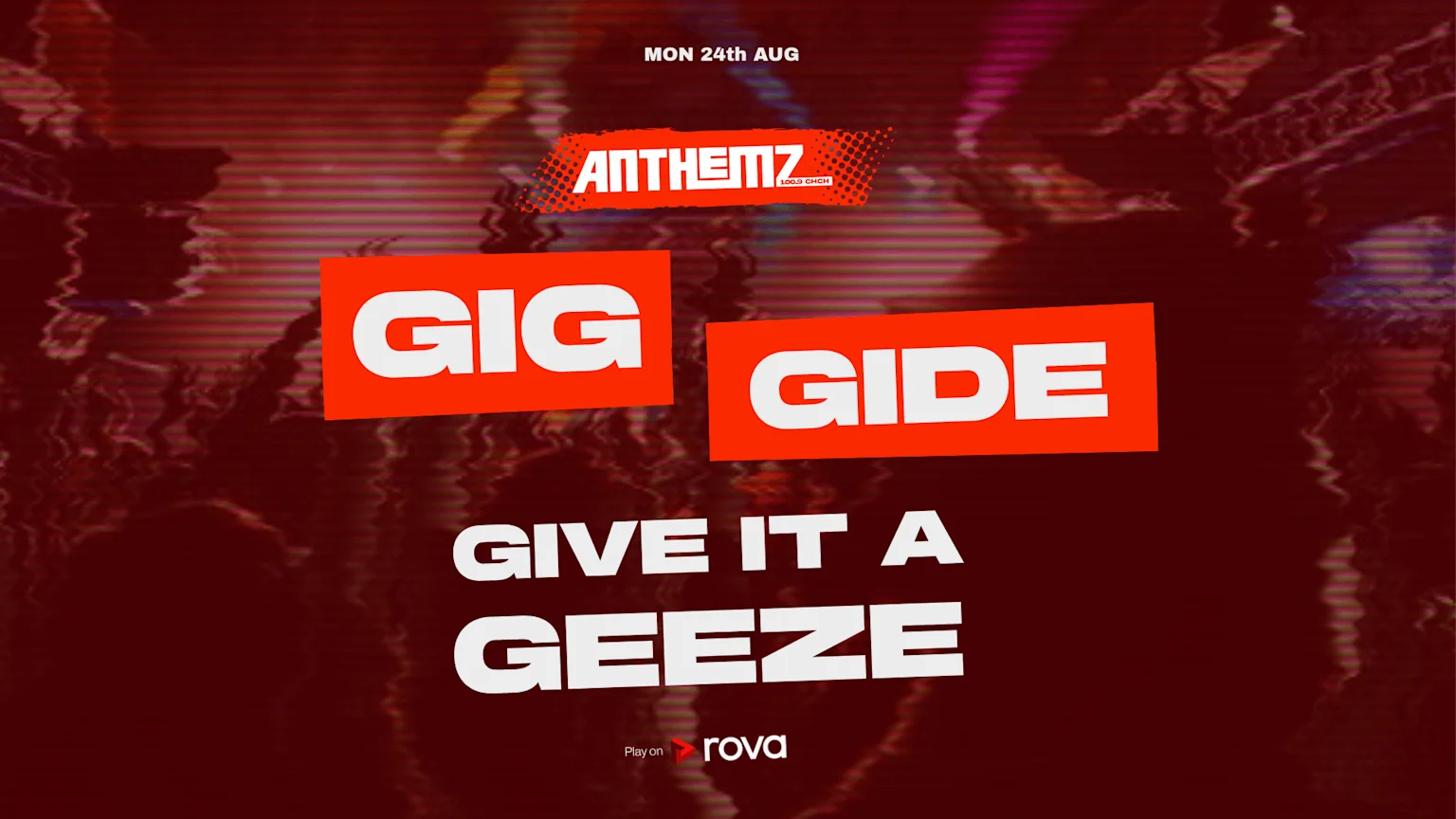 A promotional graphic with a glitchy red background features "ANTHEMZ 100.9 CHCH", red boxes with "GIG" and "GIDE", white text "GIVE IT A GEEZE", "MON 24th AUG", and the "Play on rova" logo.