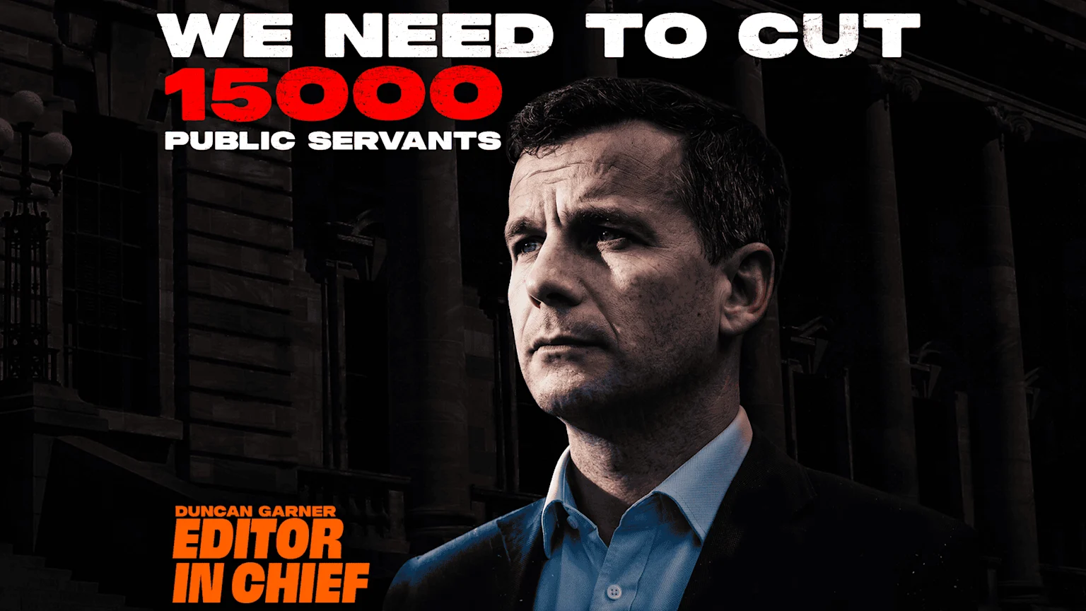 Duncan Garner, Editor in Chief, looks up with a serious expression against a dark institutional background, above text that reads "WE NEED TO CUT 15000 PUBLIC SERVANTS".