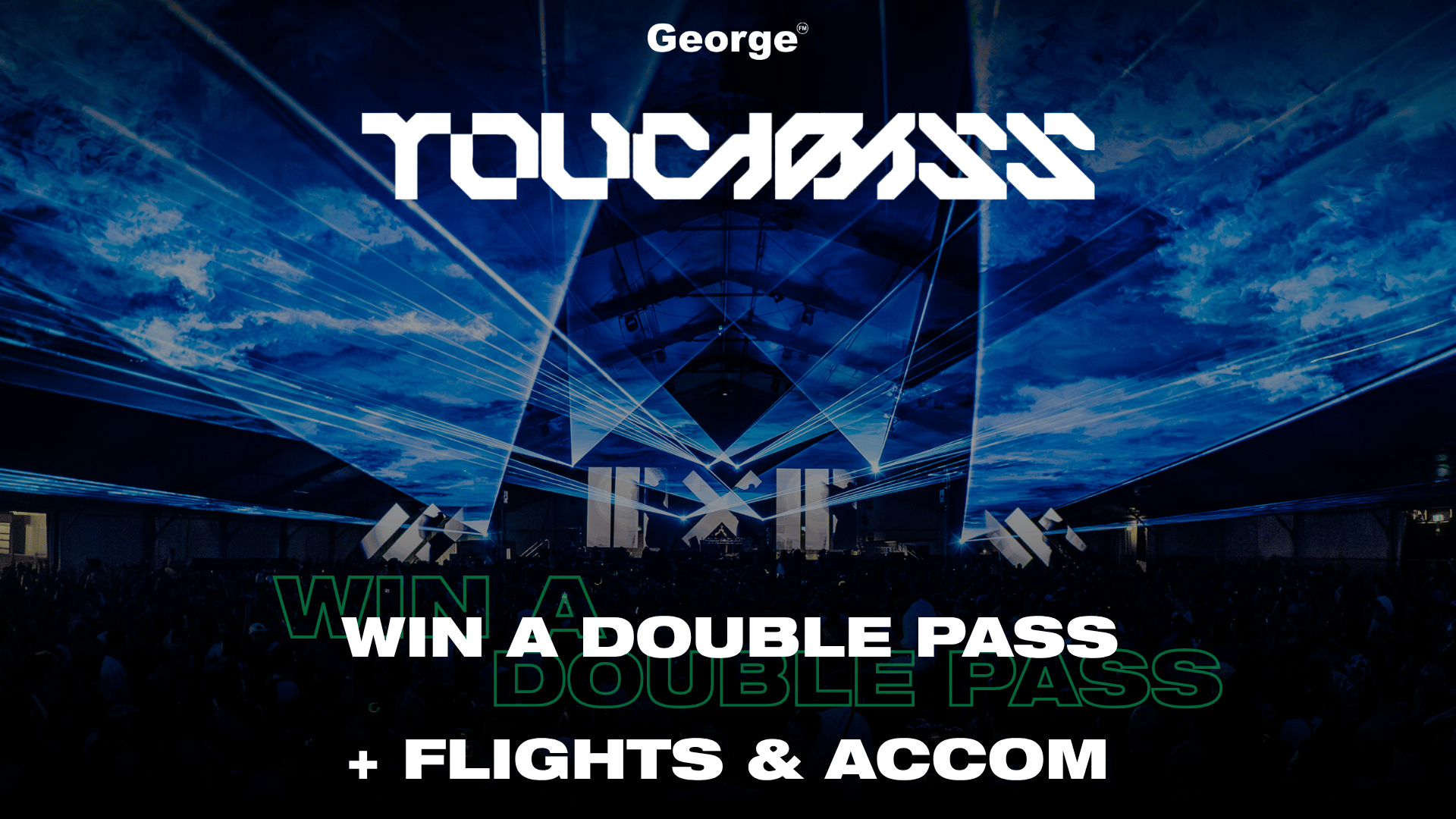 A dark blue image shows the George® and TOUCHBASS logos above a scene of blue lasers over a crowd, with text advertising 'WIN A DOUBLE PASS + FLIGHTS & ACCOM'.