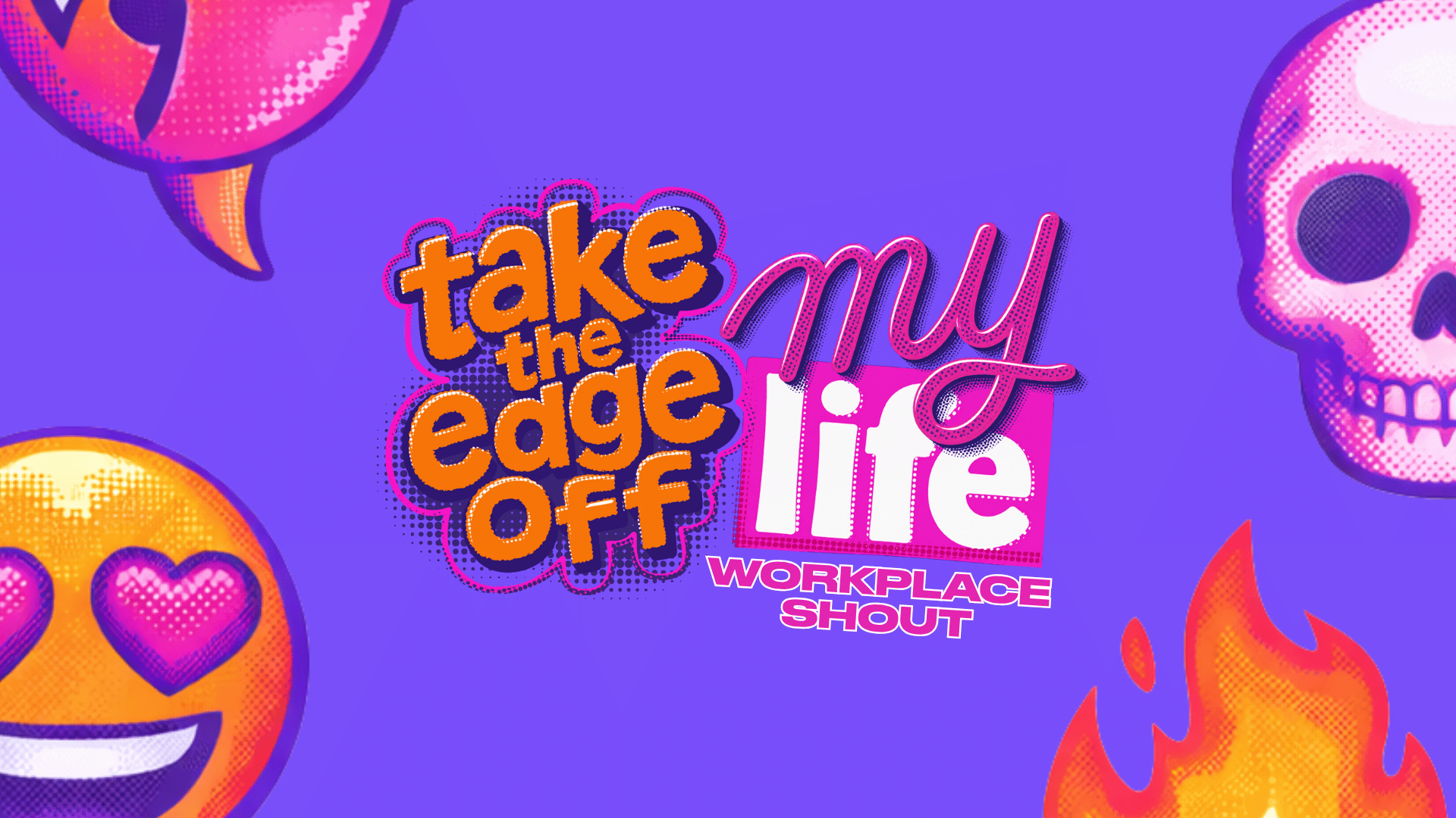 A vibrant purple background features the text "take the edge off my life WORKPLACE SHOUT" in orange, pink, and white, surrounded by a pink speech bubble, heart-eye emoji, pink skull, and flames, all with a halftone effect.