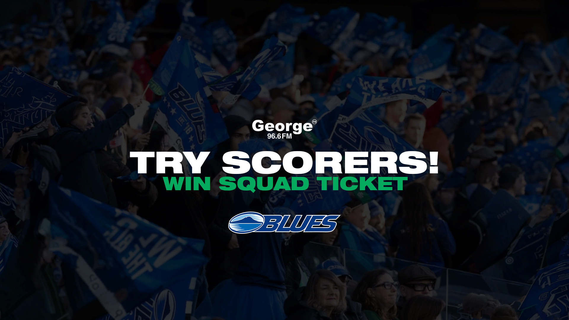 A crowd in a stadium waving blue flags with "George 96.6 FM", "TRY SCORERS!", "WIN SQUAD TICKET" text, and the Blues team logo overlaid.