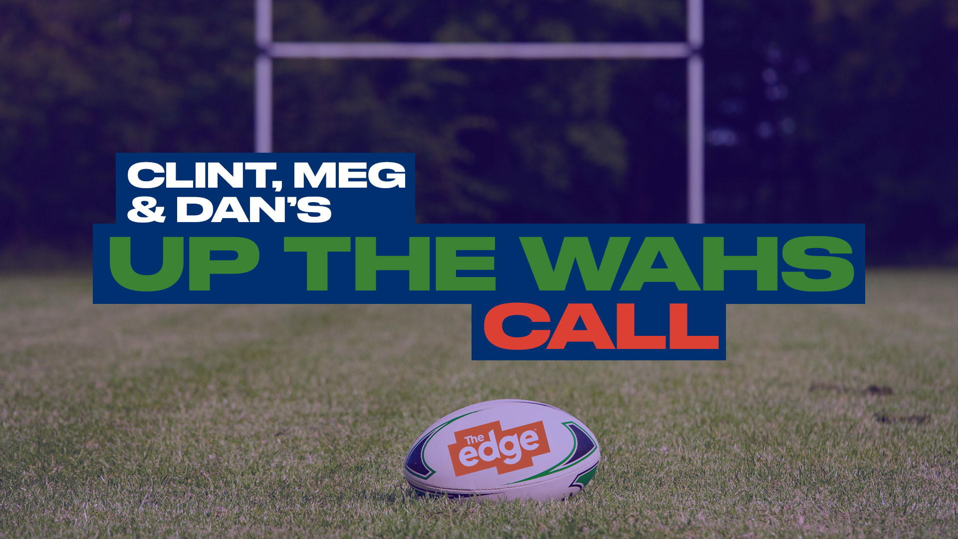 A rugby ball with "The Edge" logo sits on a green field, with blurry goalposts and trees behind, beneath overlaid text: "CLINT, MEG & DAN'S UP THE WAHS CALL".