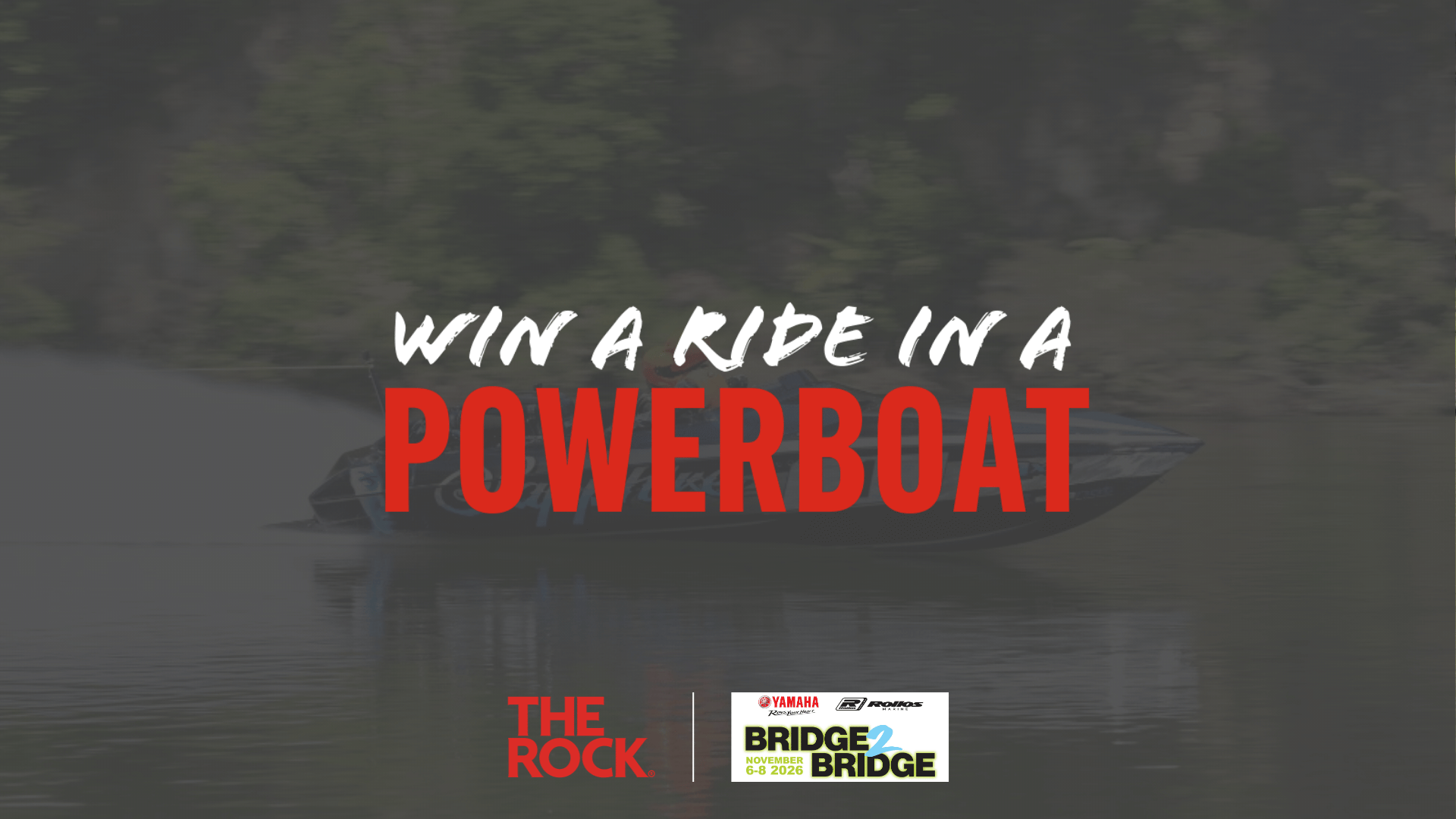 A powerboat speeds across dark water with an overlay of white and red text stating "WIN A RIDE IN A POWERBOAT," along with "THE ROCK" and "YAMAHA BRIDGE 2 BRIDGE" event logos.