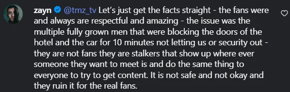 Zayn Malik's tweet to @tmz_tv clarifies that 'fans were and always are respectful and amazing,' but 'multiple fully grown men' blocked his exit, calling them 'stalkers' who 'ruin it for the real fans.'