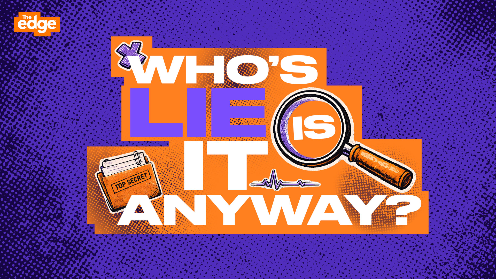 A vibrant graphic for "WHO'S LIE IS IT ANYWAY?" features a magnifying glass over "IS", a "TOP SECRET" folder, a purple cross, and a heartbeat line on a purple and orange background, with "The Edge" logo.