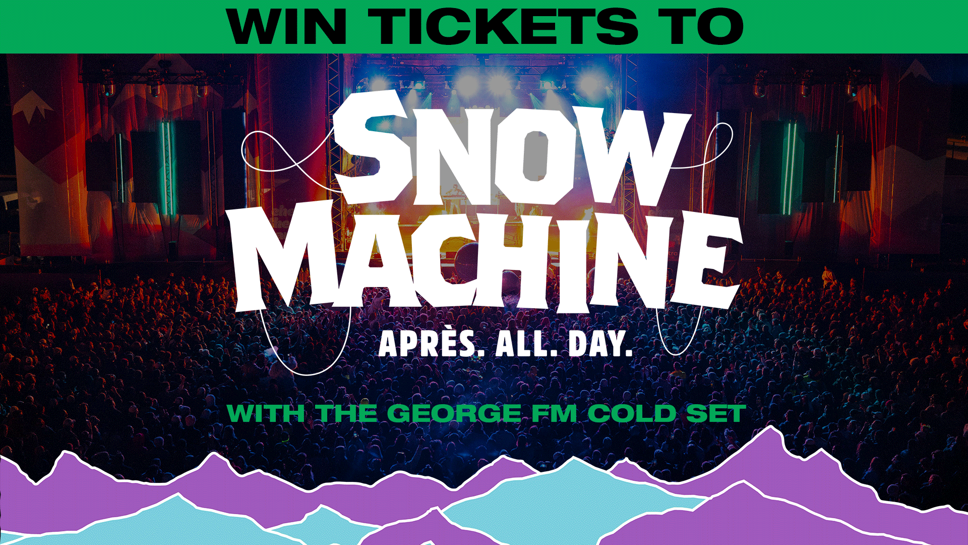 Green banner reads 'WIN TICKETS TO' above a concert scene with 'SNOW MACHINE' in white, 'APRÈS. ALL. DAY.' and 'WITH THE GEORGE FM COLD SET', over stylized mountains.