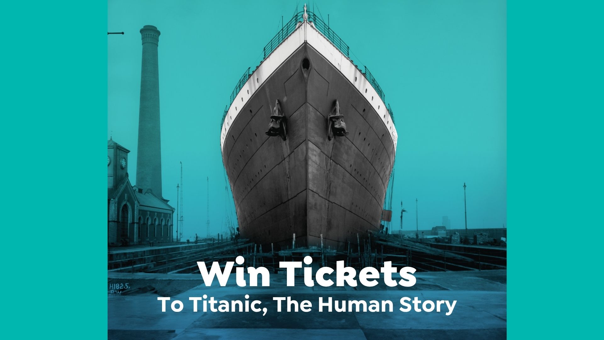 A vintage photo of the Titanic's bow in dry dock with a tall chimney and building in the background, overlaid with "Win Tickets To Titanic, The Human Story."
