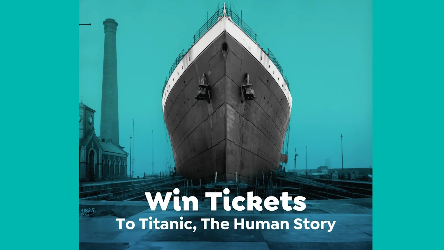 A vintage photo of the Titanic's bow in dry dock with a tall chimney and building in the background, overlaid with "Win Tickets To Titanic, The Human Story."