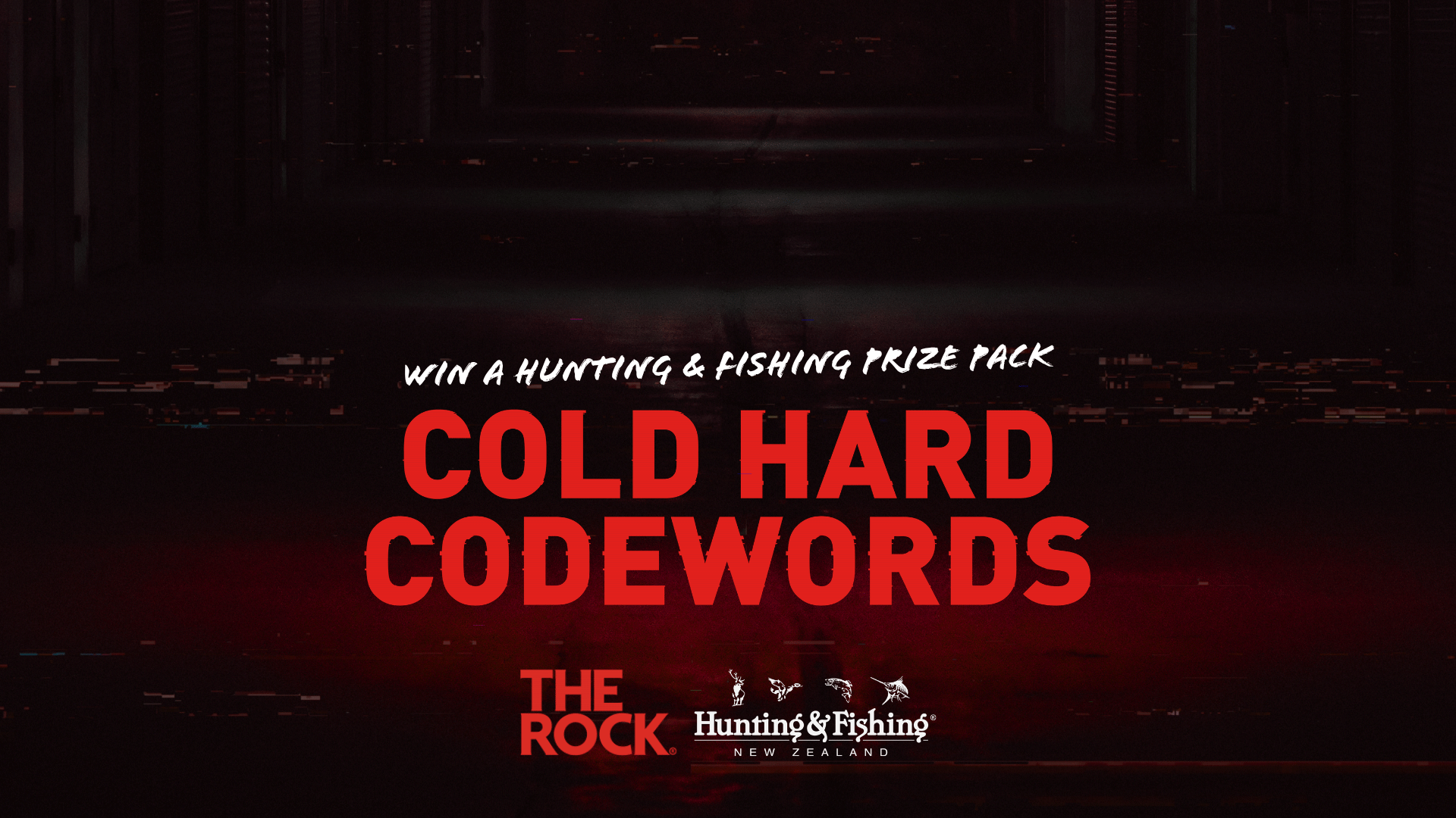 A dark, glitched image features text "WIN A HUNTING & FISHING PRIZE PACK COLD HARD CODEWORDS" and logos for The Rock and Hunting & Fishing New Zealand.