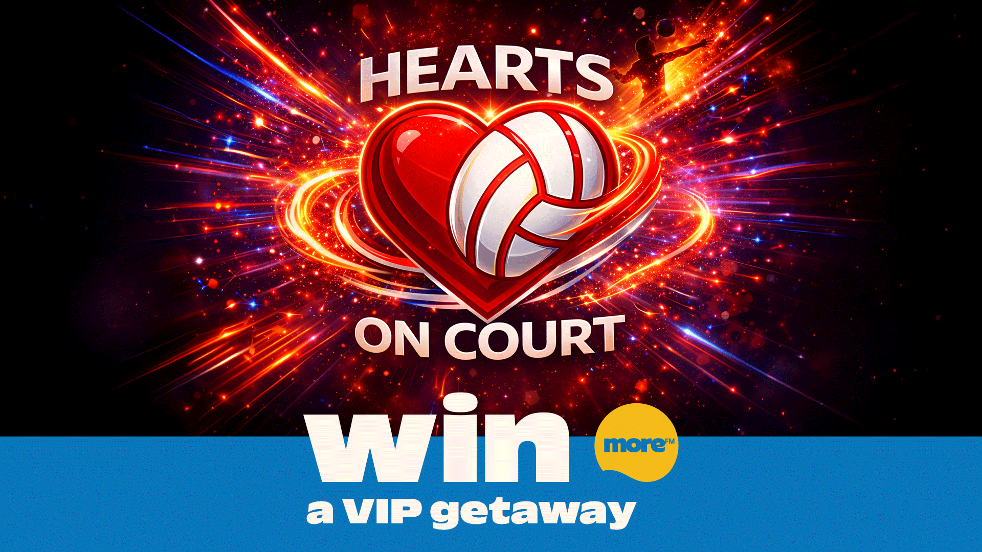 A vibrant graphic features a red heart with a volleyball design, "HEARTS ON COURT" text, and "WIN a VIP getaway" on a blue banner with a "more" logo, set against a dark, sparkling background with light streaks.
