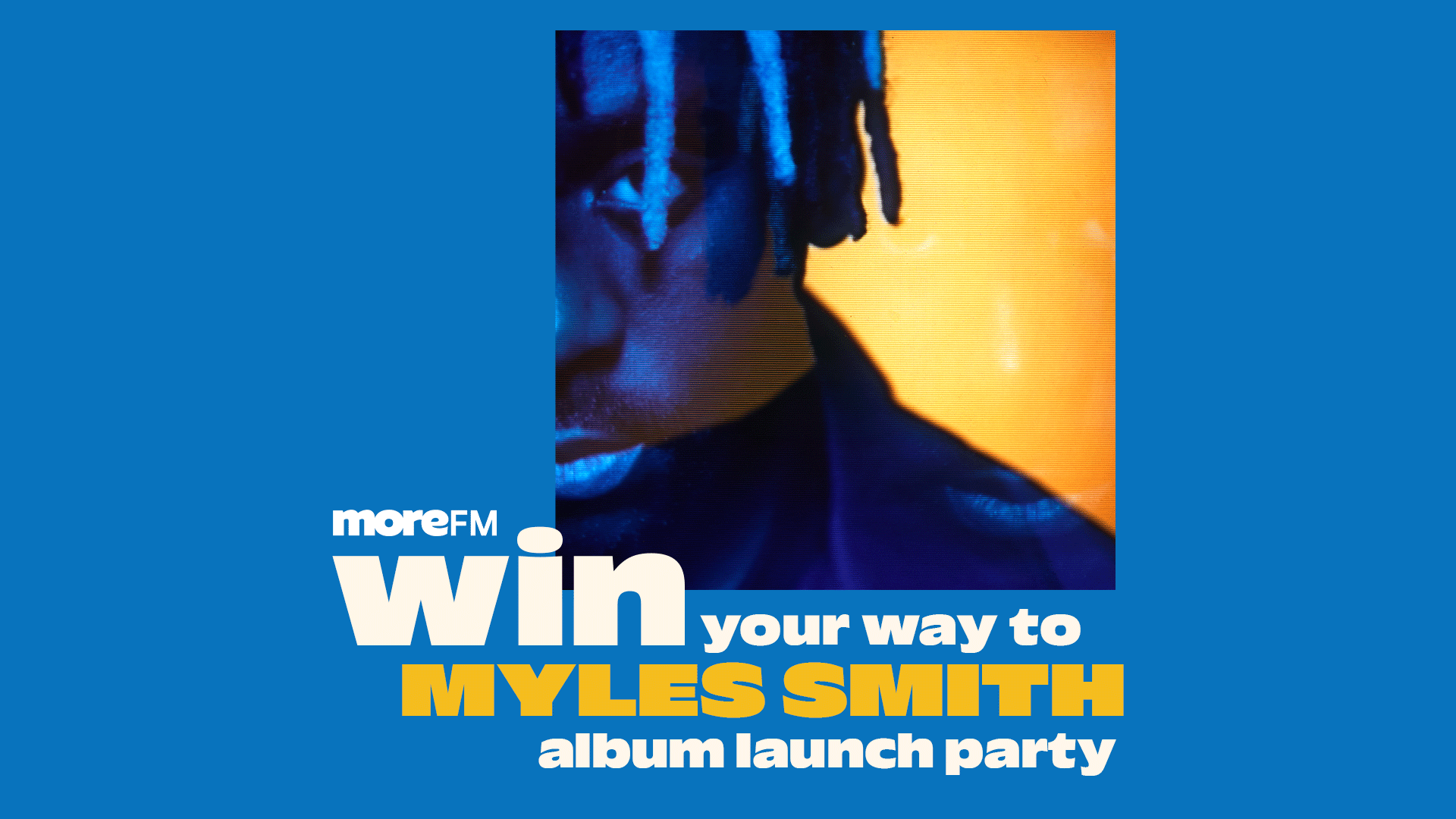 An ad on a blue background shows a cropped image of a person with dark skin and dreadlocks under blue light against a yellow background, with text "moreFM win your way to MYLES SMITH album launch party".