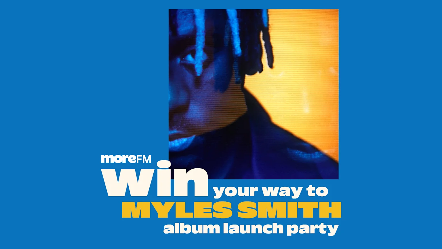 An ad on a blue background shows a cropped image of a person with dark skin and dreadlocks under blue light against a yellow background, with text "moreFM win your way to MYLES SMITH album launch party".
