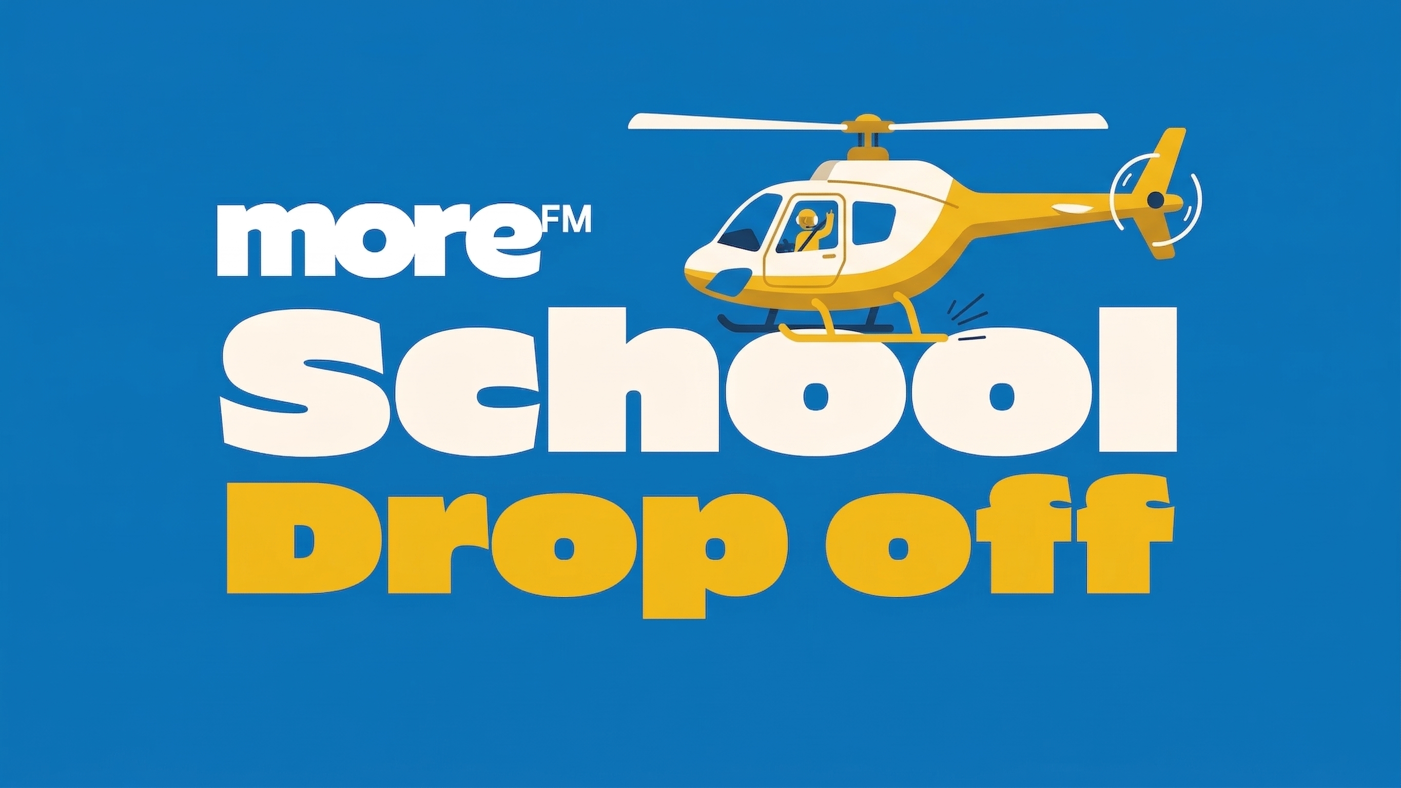 On a blue background, a yellow and white helicopter with a waving pilot flies above cream "School" and yellow "Drop off" text, with white "more FM" at the top.