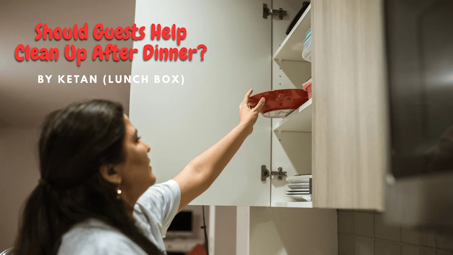 A woman places a red bowl into a white kitchen cabinet, with the text "Should Guests Help Clean Up After Dinner? BY KETAN (LUNCH BOX)" overlaid on the image.