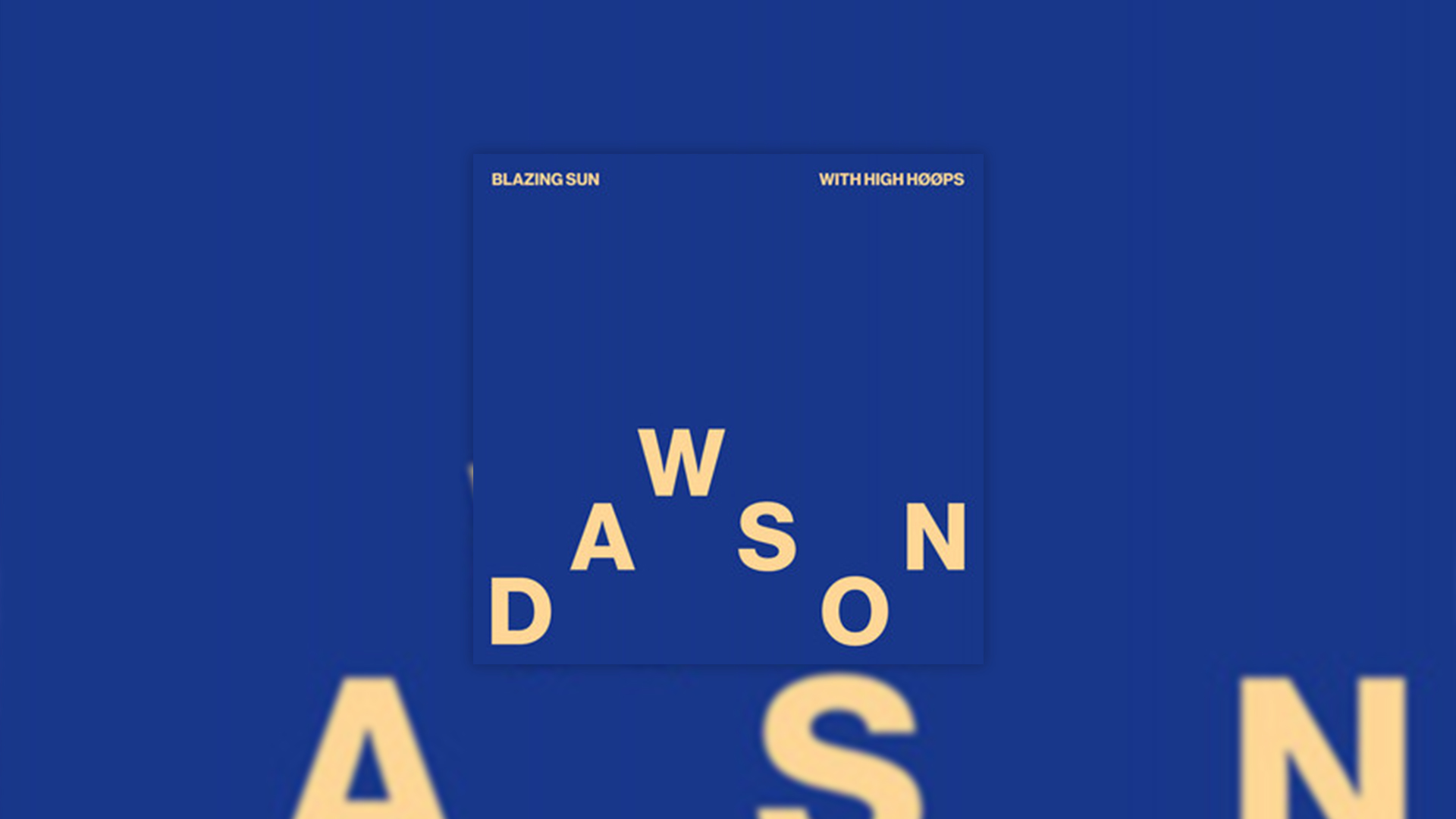 A blue graphic features a central square with "BLAZING SUN" and "WITH HIGH HØØPS" at the top, and scattered yellow letters spelling "DAWSON" below, all on a blue background with blurred letters.