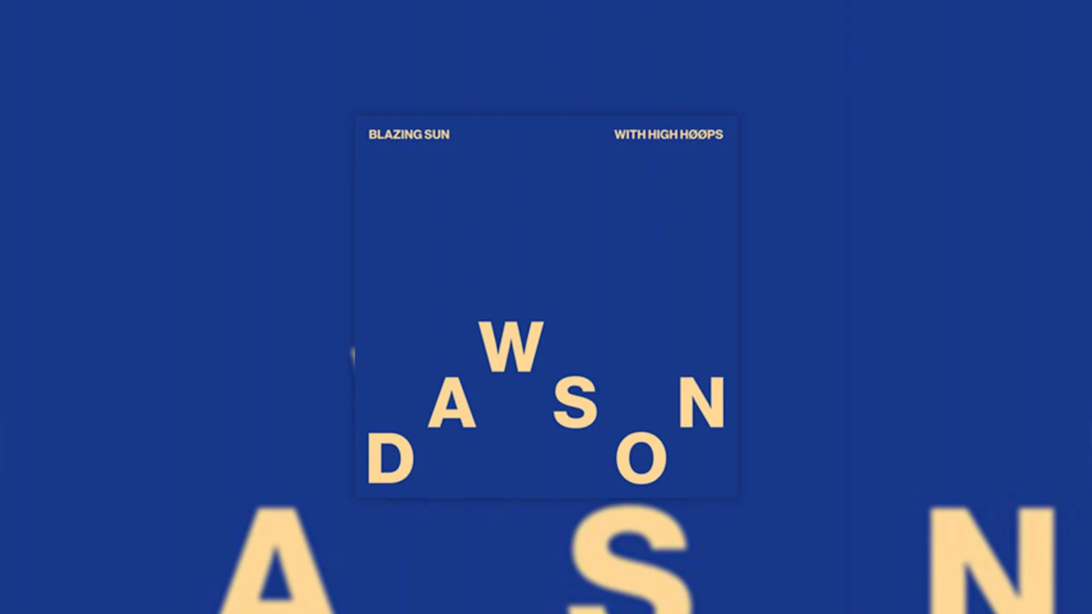 A blue graphic features a central square with "BLAZING SUN" and "WITH HIGH HØØPS" at the top, and scattered yellow letters spelling "DAWSON" below, all on a blue background with blurred letters.