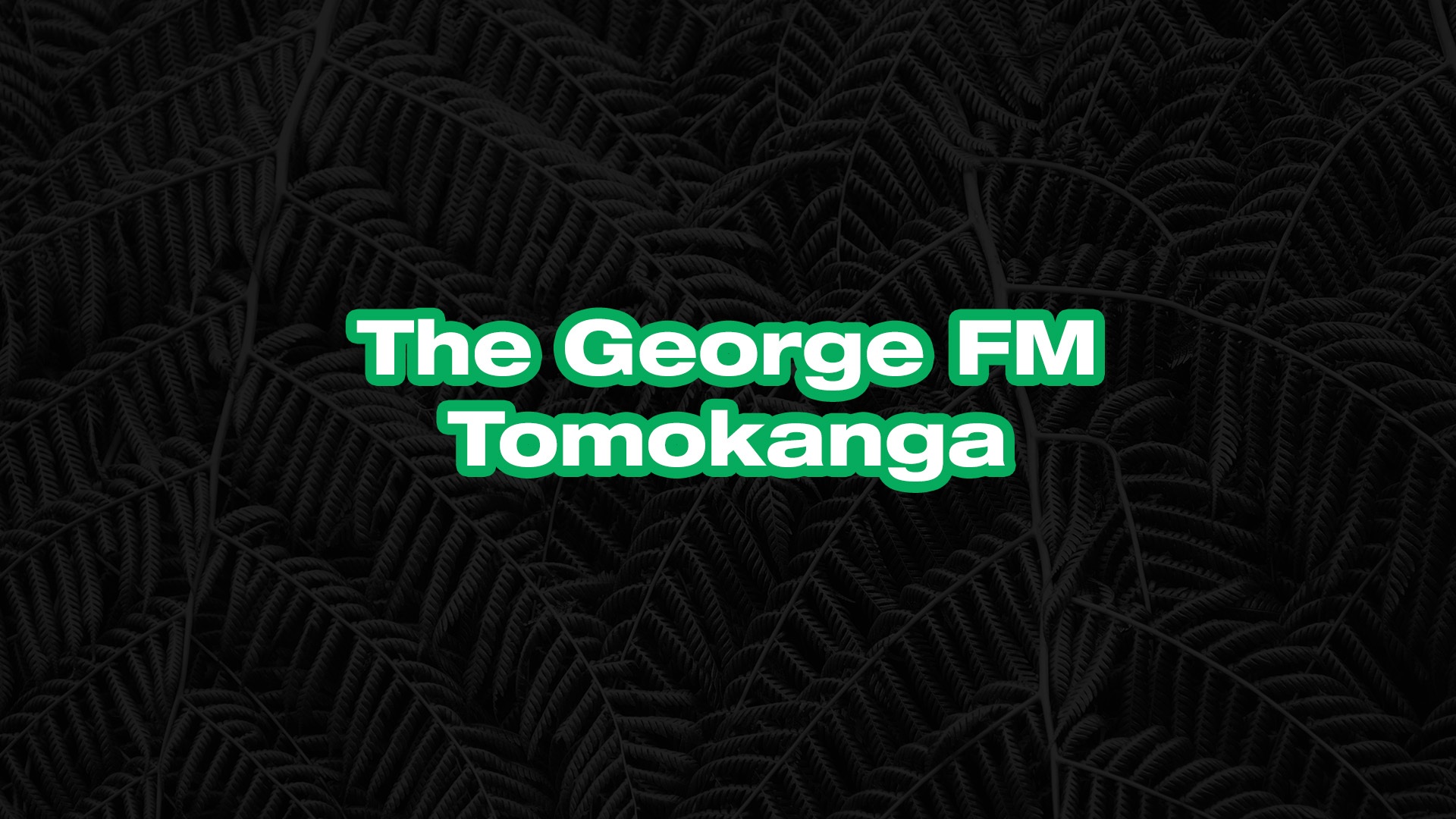 Green text with a white outline reading "The George FM Tomokanga" is centered on a dark background with a subtle fern leaf pattern.