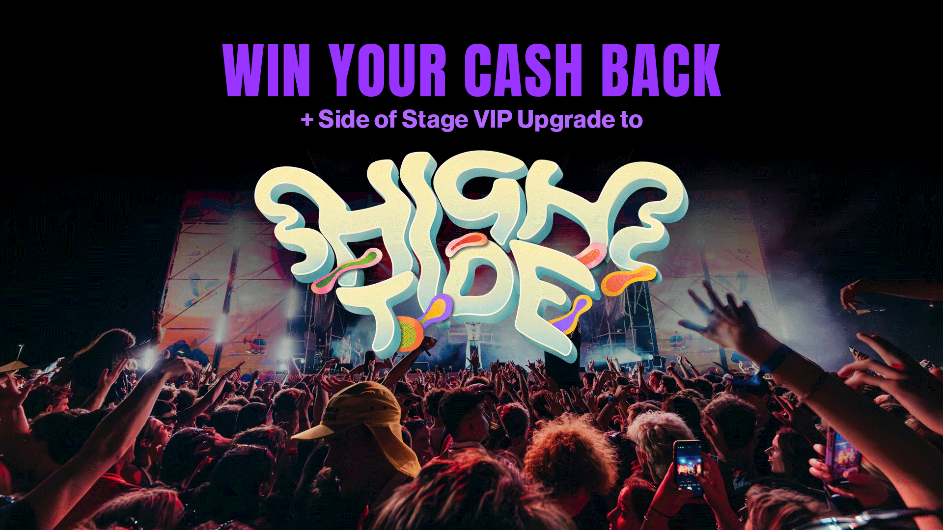 A large crowd enjoys a concert with a brightly lit stage, featuring overlaid text 'WIN YOUR CASH BACK + Side of Stage VIP Upgrade to' and a prominent 'HIGH TIDE' logo.