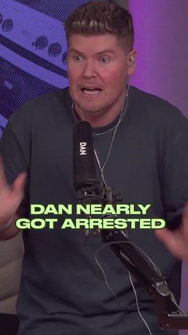 Dan nearly got arrested...