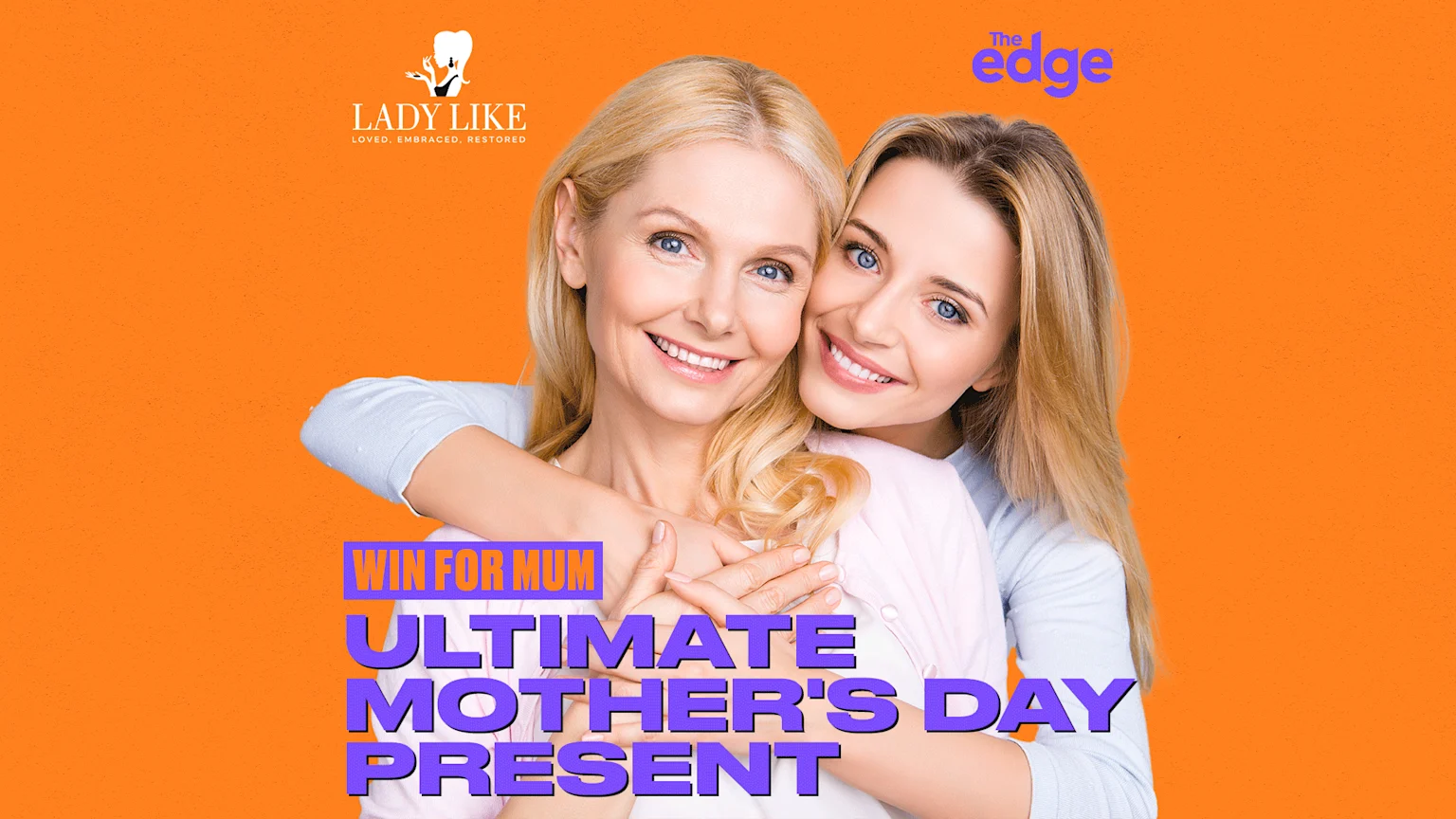 A smiling mother and daughter embrace against an orange background, with "WIN FOR MUM ULTIMATE MOTHER’S DAY PRESENT" text, and "LADY LIKE" and "The edge" logos.