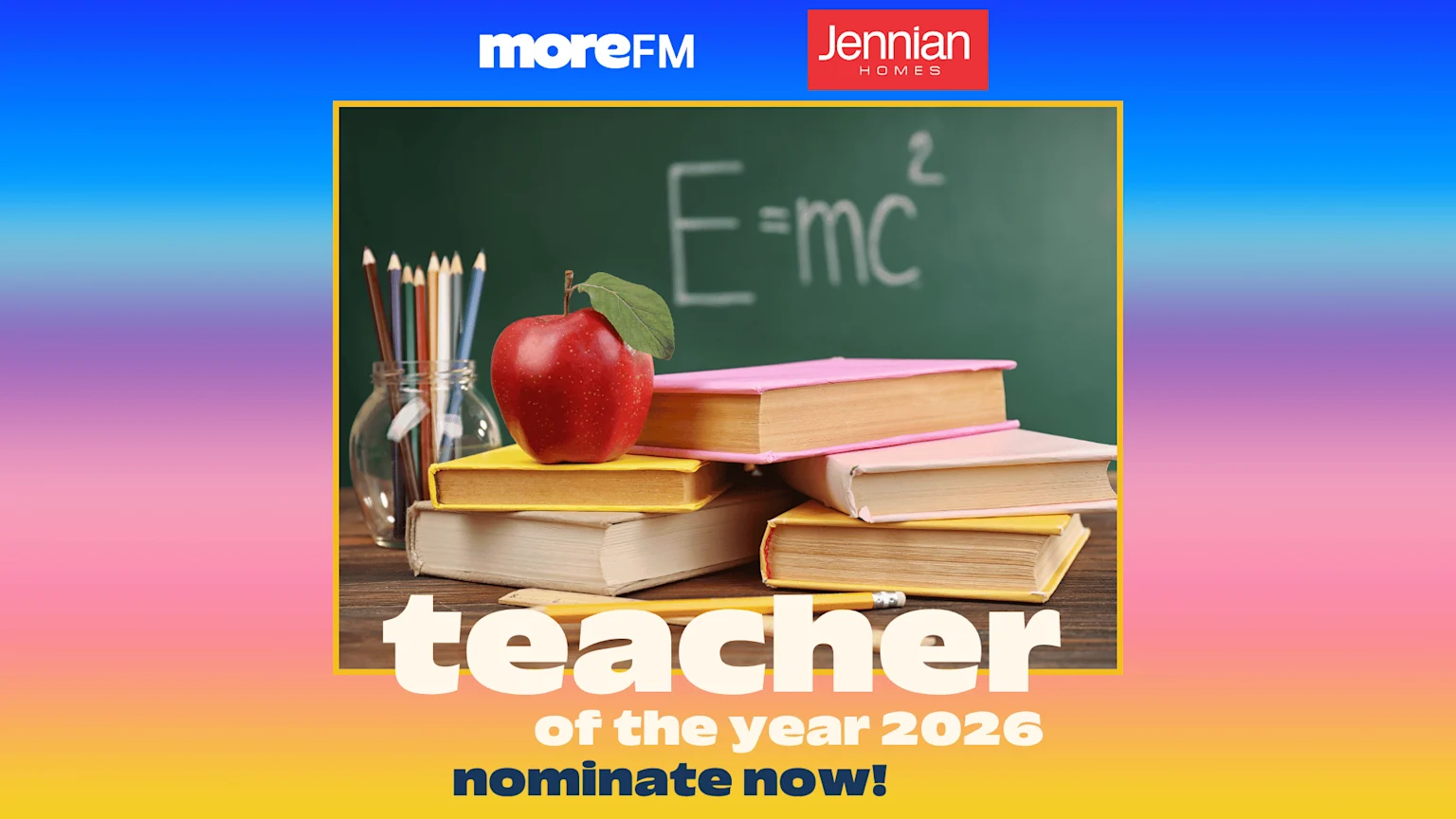 Against a colorful gradient, logos "moreFM" and "Jennian HOMES" sit above a yellow-framed scene with an apple, books, pencils, and a chalkboard showing E=mc², with "teacher of the year 2026 nominate now!" text.