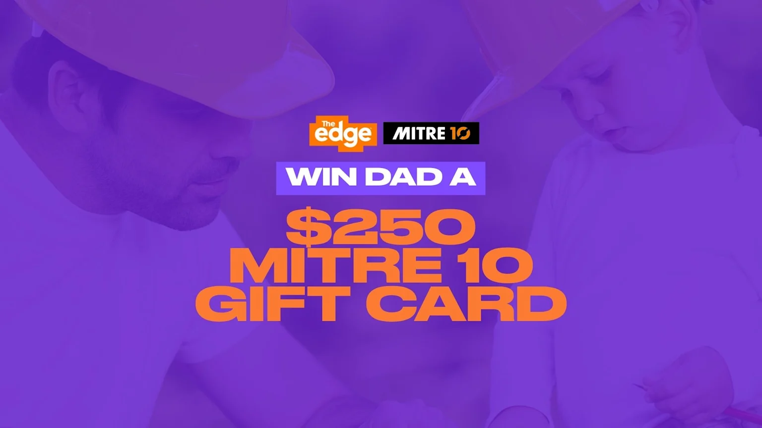 A purple-filtered image features a man and child in yellow hard hats, with "The Edge" and "MITRE 10" logos, and prominent orange text reading "WIN DAD A $250 MITRE 10 GIFT CARD."