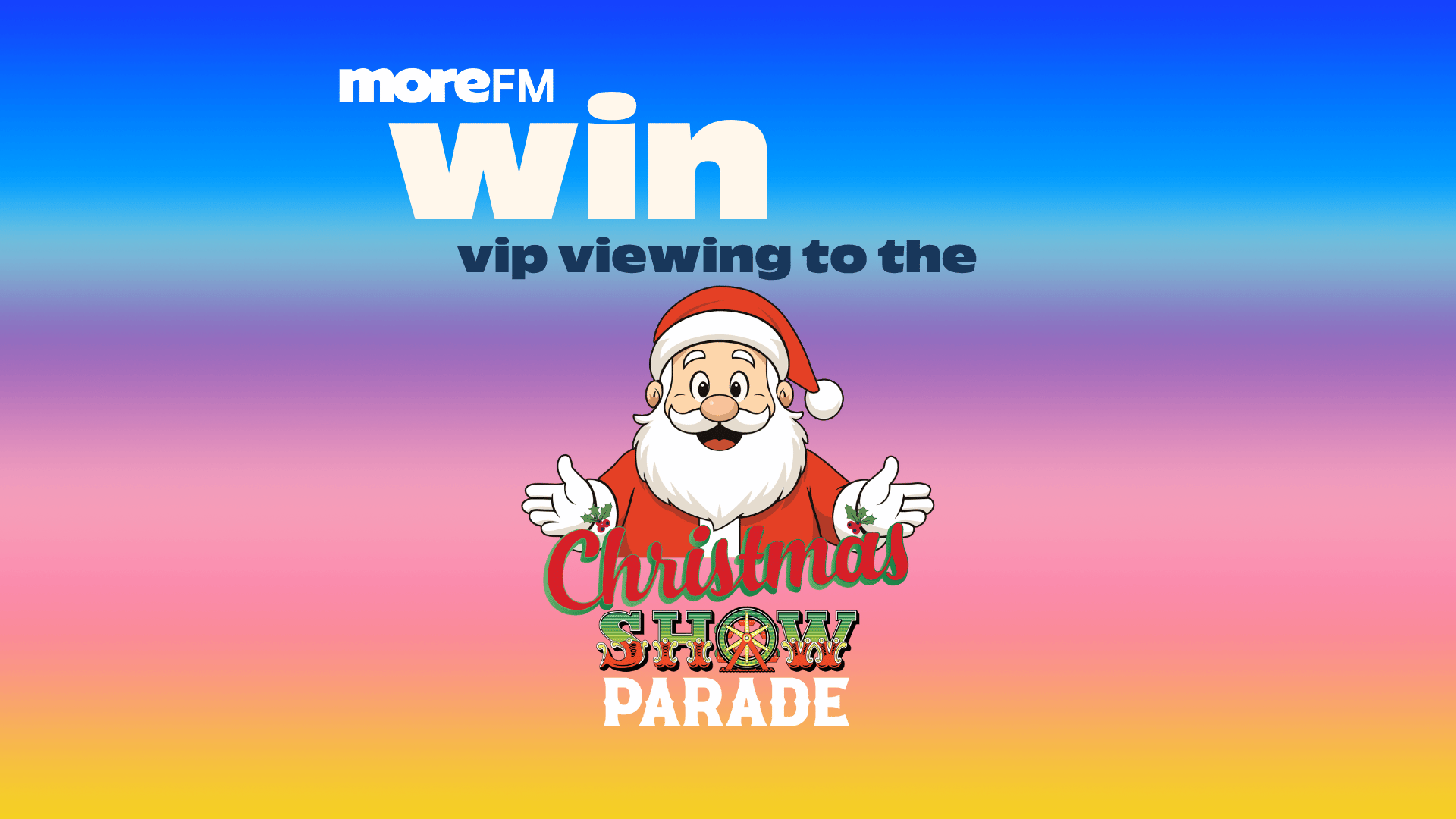 A festive image with a gradient background featuring Santa Claus, text reading "moreFM win vip viewing to the Christmas SHOW PARADE", and a colorful Christmas theme.