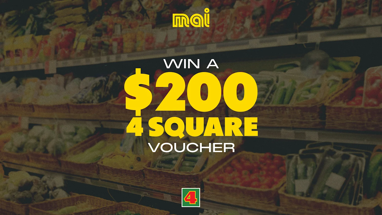 Background of a fruit and vege aisle in a supermarket. "Win a $200 4 Square voucher" centered with Mai FM and 4 Square logo above and below.