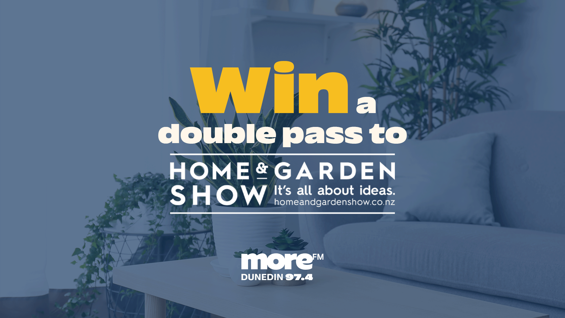 A blue-filtered image of a living room with plants and a sofa features overlaid text that reads "Win a double pass to HOME & GARDEN SHOW" and "more™ FM DUNEDIN 97.4".