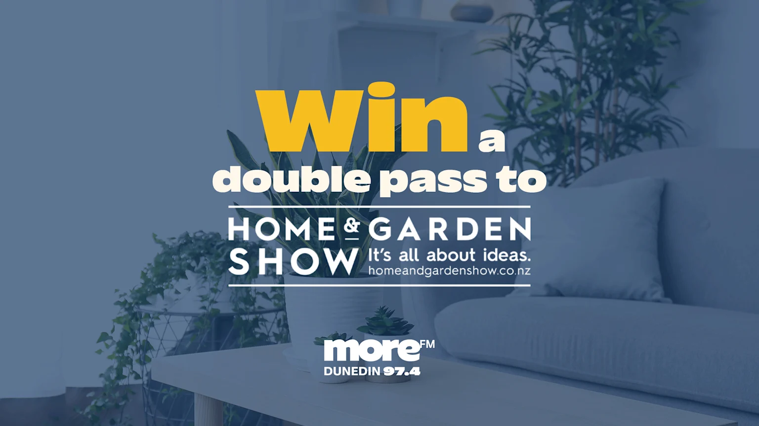 A blue-filtered image of a living room with plants and a sofa features overlaid text that reads "Win a double pass to HOME & GARDEN SHOW" and "more™ FM DUNEDIN 97.4".