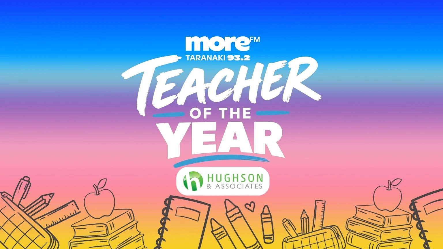 A vibrant gradient banner featuring "More FM Taranaki 93.2 TEACHER OF THE YEAR" in white, with a Hughson & Associates logo and hand-drawn school supplies along the bottom.