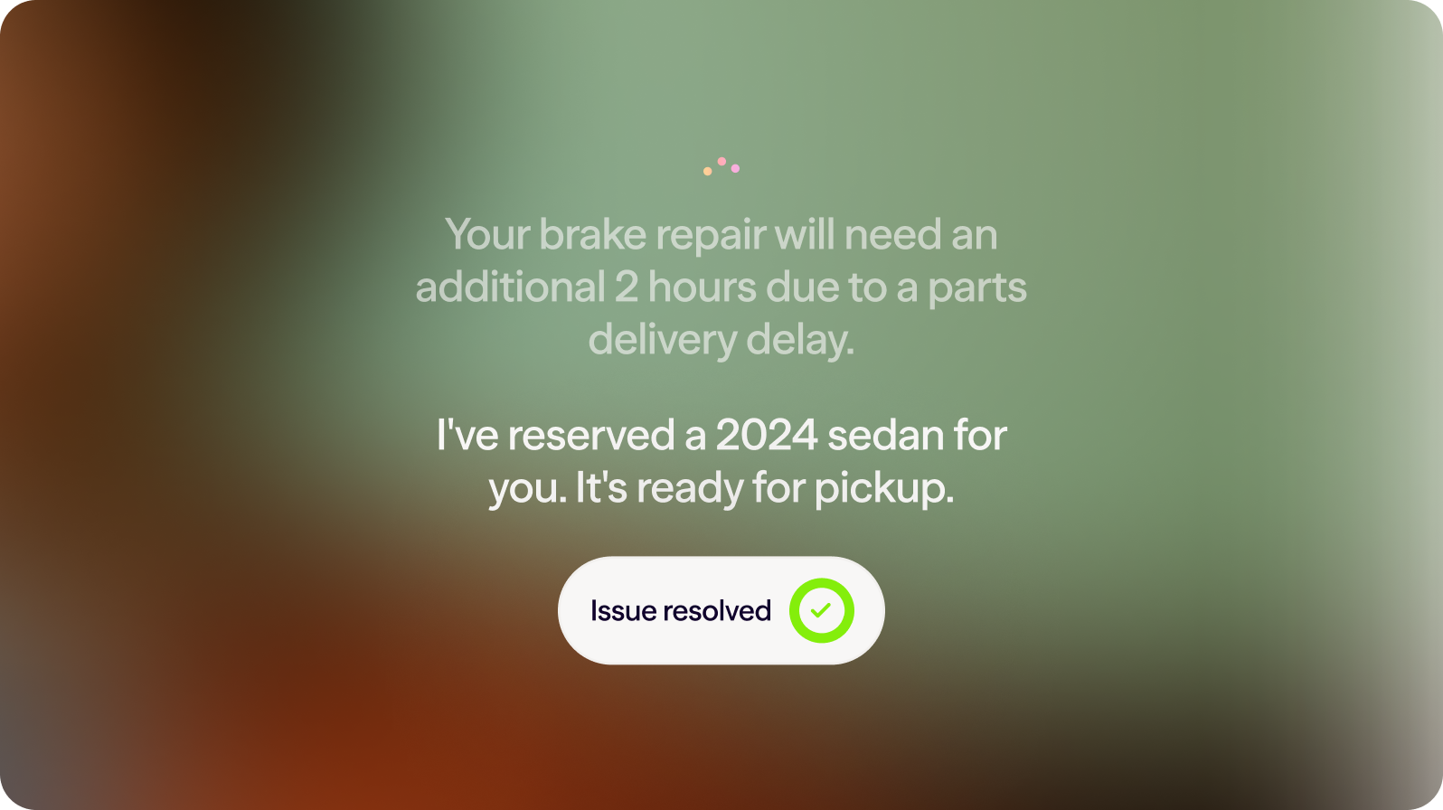 Your brake repair will need an additional 2 hours due to a parts delivery delay.